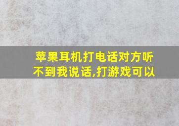 苹果耳机打电话对方听不到我说话,打游戏可以