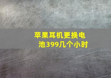 苹果耳机更换电池399几个小时