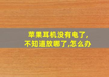 苹果耳机没有电了,不知道放哪了,怎么办