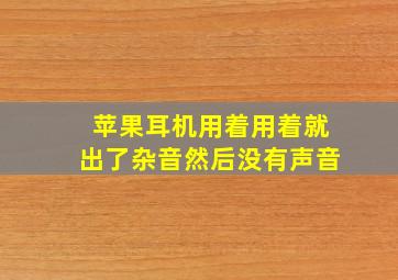 苹果耳机用着用着就出了杂音然后没有声音