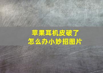 苹果耳机皮破了怎么办小妙招图片