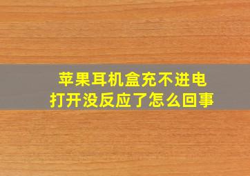 苹果耳机盒充不进电打开没反应了怎么回事