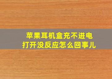 苹果耳机盒充不进电打开没反应怎么回事儿