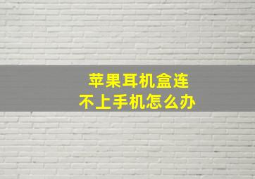 苹果耳机盒连不上手机怎么办