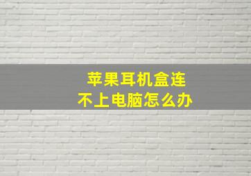 苹果耳机盒连不上电脑怎么办