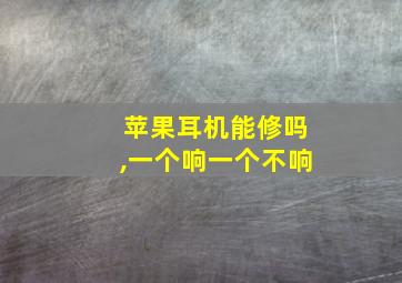 苹果耳机能修吗,一个响一个不响