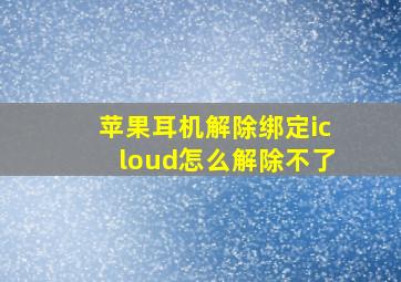 苹果耳机解除绑定icloud怎么解除不了