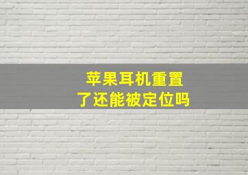 苹果耳机重置了还能被定位吗