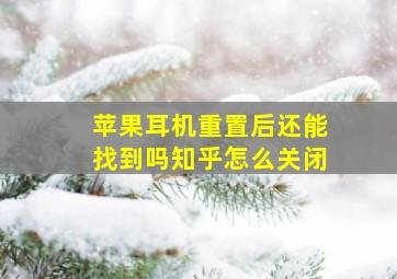 苹果耳机重置后还能找到吗知乎怎么关闭