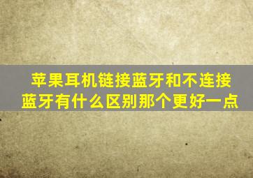 苹果耳机链接蓝牙和不连接蓝牙有什么区别那个更好一点