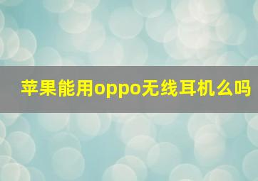 苹果能用oppo无线耳机么吗