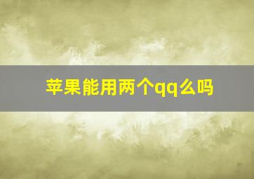 苹果能用两个qq么吗