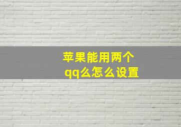 苹果能用两个qq么怎么设置