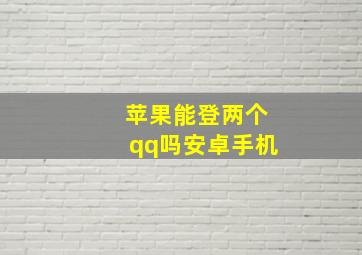 苹果能登两个qq吗安卓手机