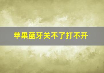 苹果蓝牙关不了打不开