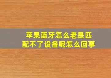 苹果蓝牙怎么老是匹配不了设备呢怎么回事