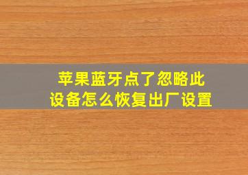 苹果蓝牙点了忽略此设备怎么恢复出厂设置