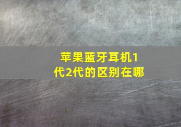 苹果蓝牙耳机1代2代的区别在哪