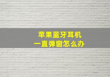 苹果蓝牙耳机一直弹窗怎么办