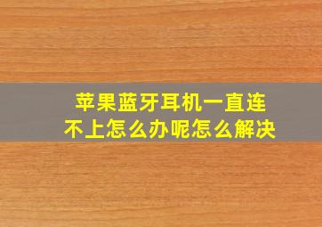 苹果蓝牙耳机一直连不上怎么办呢怎么解决