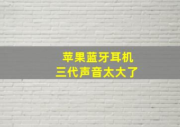 苹果蓝牙耳机三代声音太大了