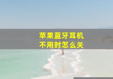 苹果蓝牙耳机不用时怎么关