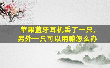 苹果蓝牙耳机丢了一只,另外一只可以用嘛怎么办