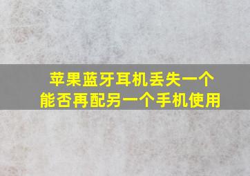 苹果蓝牙耳机丢失一个能否再配另一个手机使用