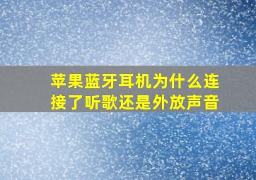 苹果蓝牙耳机为什么连接了听歌还是外放声音