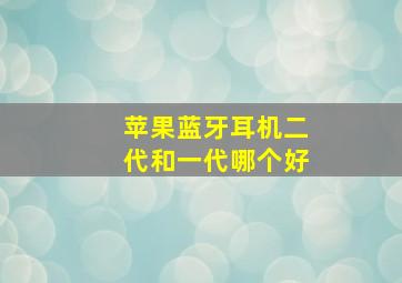 苹果蓝牙耳机二代和一代哪个好