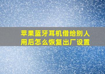 苹果蓝牙耳机借给别人用后怎么恢复出厂设置