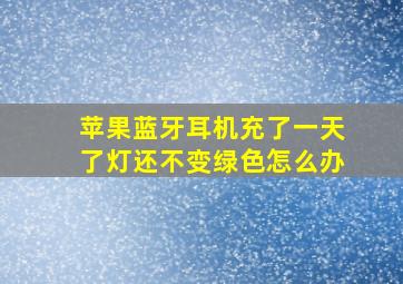 苹果蓝牙耳机充了一天了灯还不变绿色怎么办