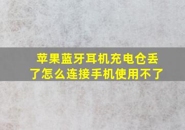 苹果蓝牙耳机充电仓丢了怎么连接手机使用不了