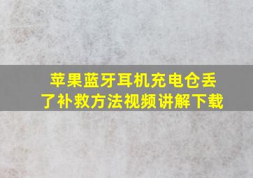 苹果蓝牙耳机充电仓丢了补救方法视频讲解下载