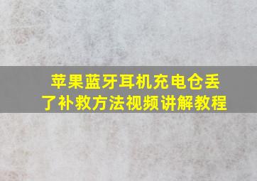 苹果蓝牙耳机充电仓丢了补救方法视频讲解教程