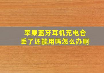 苹果蓝牙耳机充电仓丢了还能用吗怎么办啊