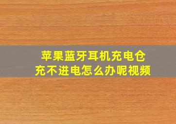 苹果蓝牙耳机充电仓充不进电怎么办呢视频