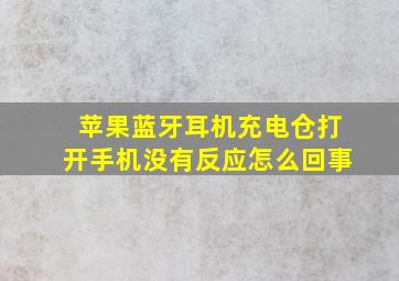 苹果蓝牙耳机充电仓打开手机没有反应怎么回事