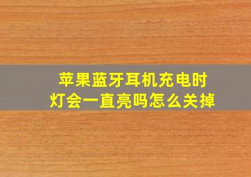 苹果蓝牙耳机充电时灯会一直亮吗怎么关掉