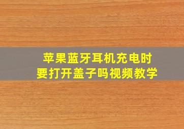 苹果蓝牙耳机充电时要打开盖子吗视频教学