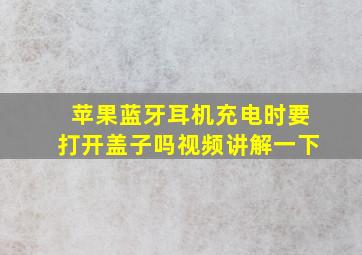 苹果蓝牙耳机充电时要打开盖子吗视频讲解一下