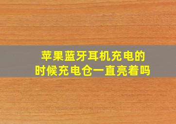 苹果蓝牙耳机充电的时候充电仓一直亮着吗