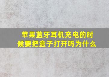 苹果蓝牙耳机充电的时候要把盒子打开吗为什么