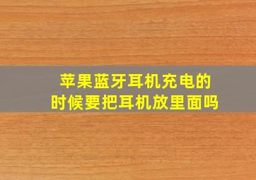 苹果蓝牙耳机充电的时候要把耳机放里面吗