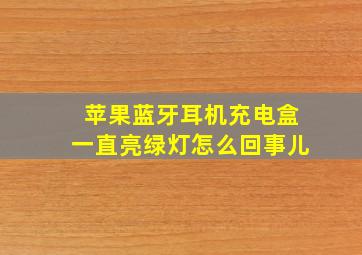 苹果蓝牙耳机充电盒一直亮绿灯怎么回事儿