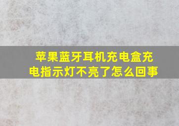 苹果蓝牙耳机充电盒充电指示灯不亮了怎么回事