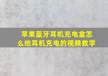 苹果蓝牙耳机充电盒怎么给耳机充电的视频教学