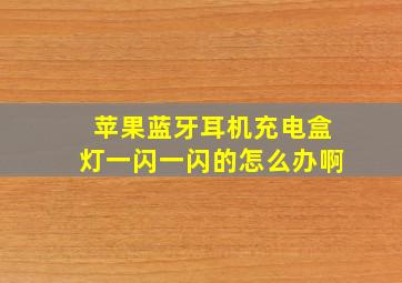 苹果蓝牙耳机充电盒灯一闪一闪的怎么办啊