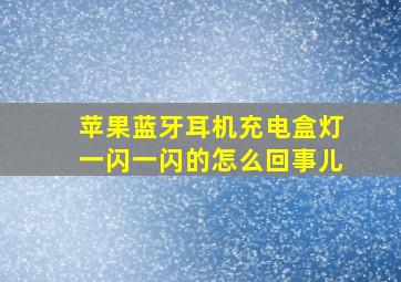 苹果蓝牙耳机充电盒灯一闪一闪的怎么回事儿