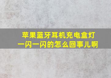 苹果蓝牙耳机充电盒灯一闪一闪的怎么回事儿啊